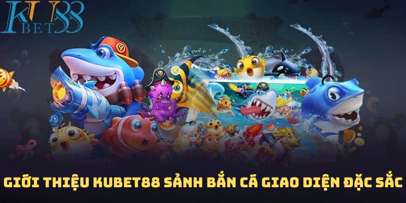 Giới thiệu Kubet88 sảnh bắn cá giao diện đặc sắc