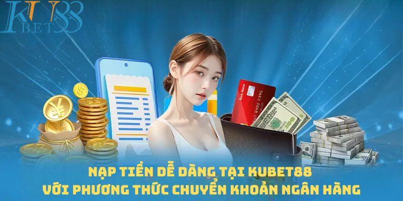 Nạp tiền dễ dàng tại Kubet88 với phương thức chuyển khoản ngân hàng