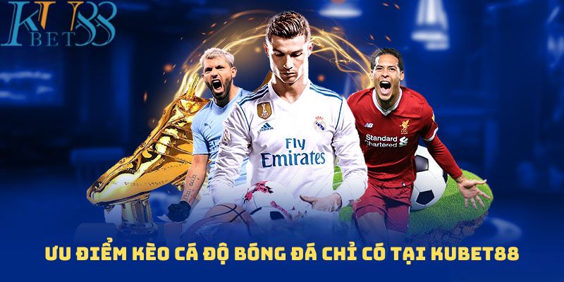 Ưu điểm Kèo cá độ bóng đá chỉ có tại Kubet88