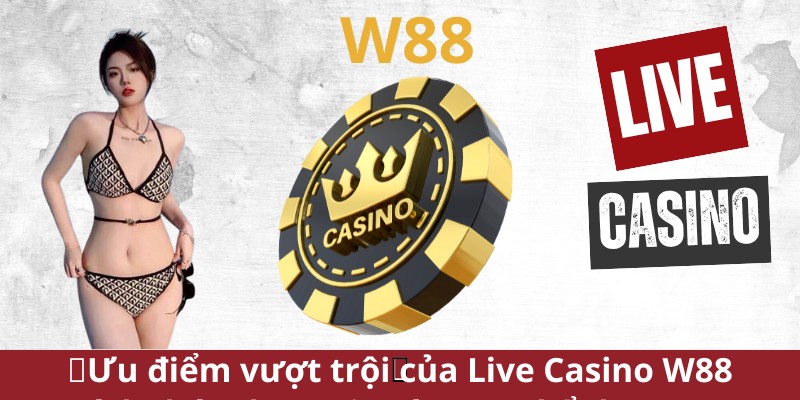 Ưu điểm vượt trội của Live casino W88